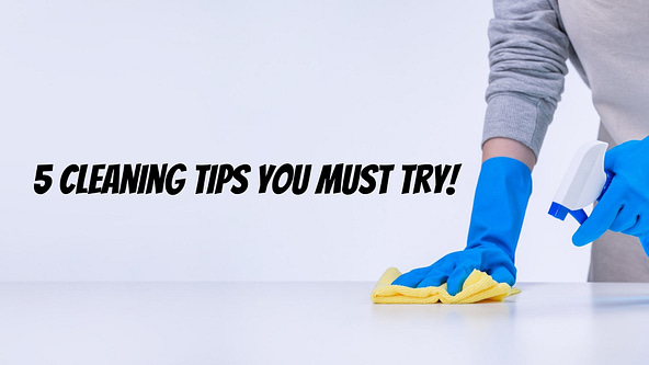 5 Cleaning Tips You Must Try!